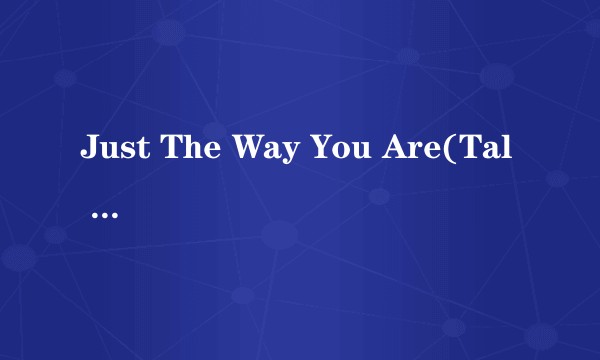 Just The Way You Are(Tal y Como Eres)
