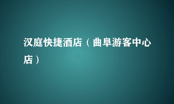 汉庭快捷酒店（曲阜游客中心店）