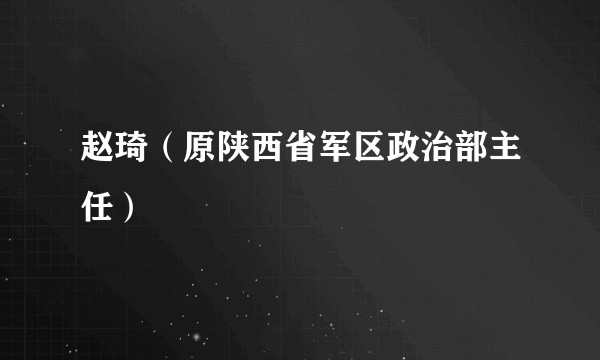 赵琦（原陕西省军区政治部主任）