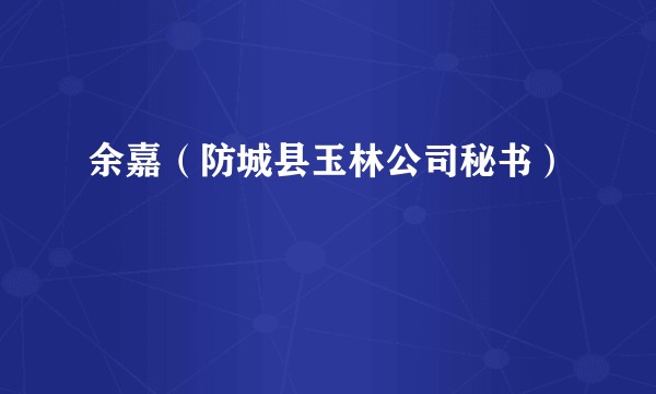 余嘉（防城县玉林公司秘书）