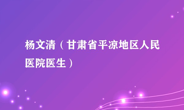 杨文清（甘肃省平凉地区人民医院医生）