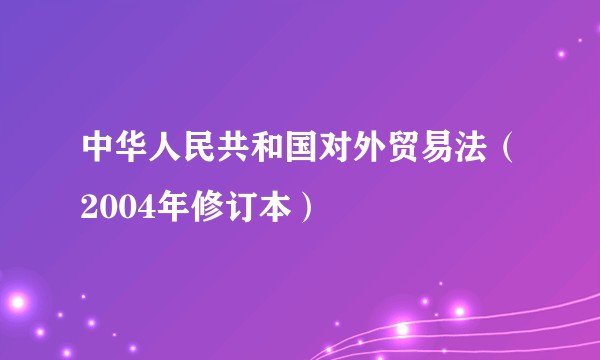 中华人民共和国对外贸易法（2004年修订本）