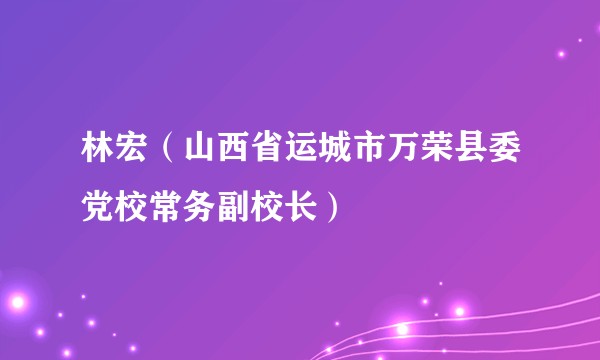 林宏(山西省运城市万荣县委党校常务副校长)