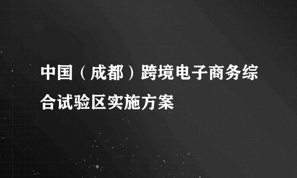 中国（成都）跨境电子商务综合试验区实施方案