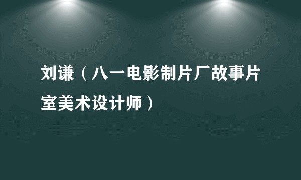刘谦（八一电影制片厂故事片室美术设计师）