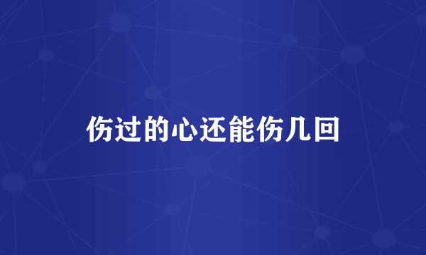 伤过的心还能伤几回