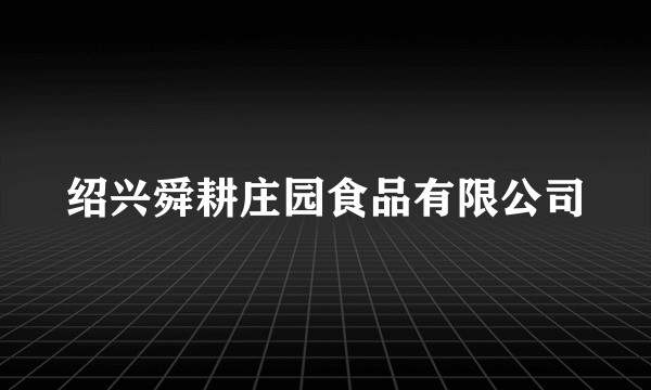 绍兴舜耕庄园食品有限公司