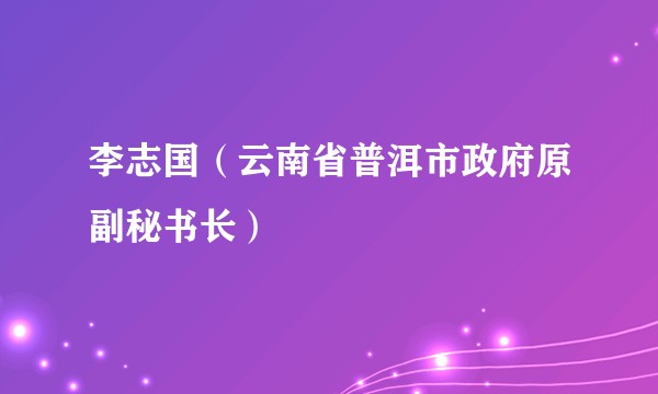 李志国（云南省普洱市政府原副秘书长）