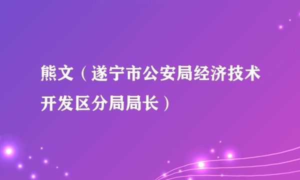熊文（遂宁市公安局经济技术开发区分局局长）