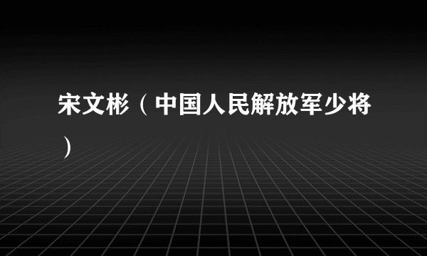 宋文彬（中国人民解放军少将）