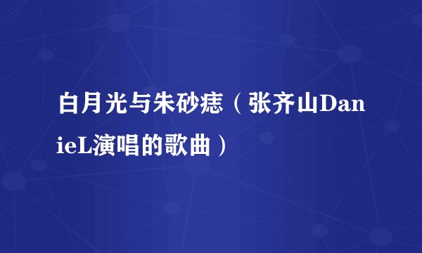 白月光与朱砂痣(张齐山DanieL演唱的歌曲)