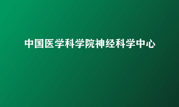 中国医学科学院神经科学中心