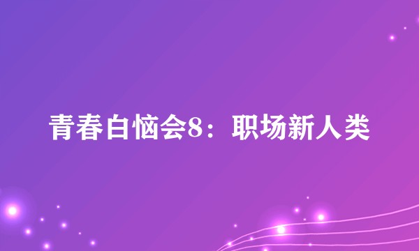 青春白恼会8：职场新人类