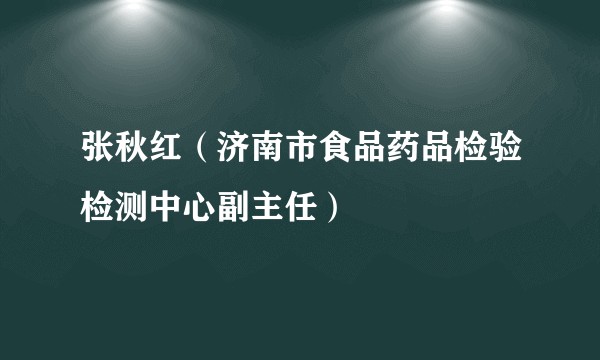 张秋红（济南市食品药品检验检测中心副主任）