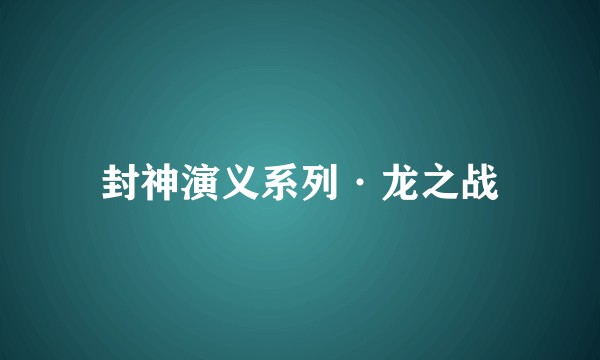 封神演义系列·龙之战
