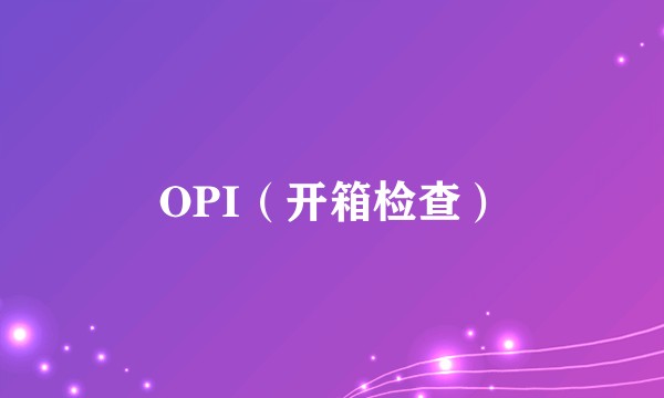 OPI（开箱检查）