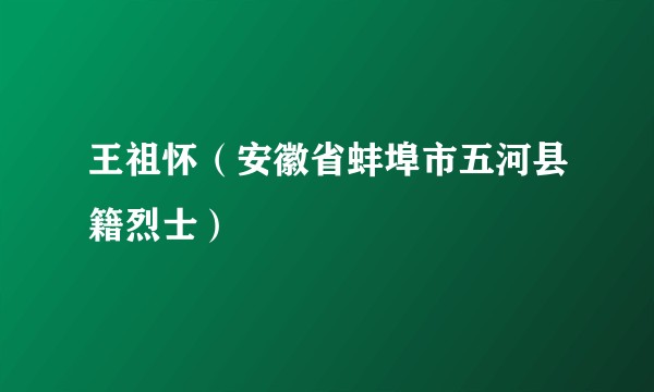 王祖怀（安徽省蚌埠市五河县籍烈士）