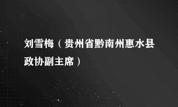 刘雪梅（贵州省黔南州惠水县政协副主席）