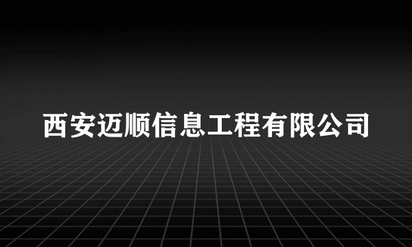 西安迈顺信息工程有限公司