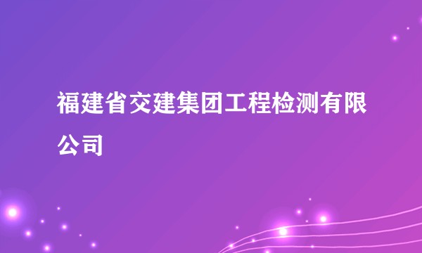 福建省交建集团工程检测有限公司