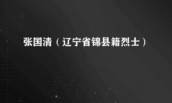 张国清（辽宁省锦县籍烈士）