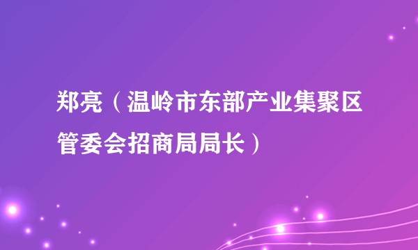 郑亮（温岭市东部产业集聚区管委会招商局局长）