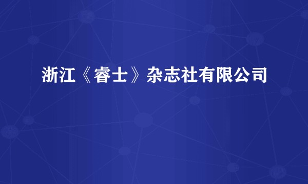 浙江《睿士》杂志社有限公司