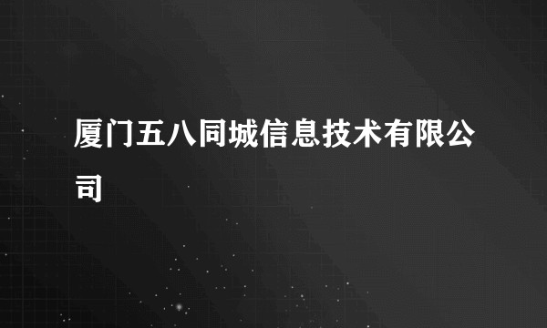 厦门五八同城信息技术有限公司