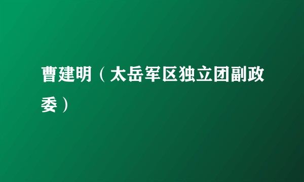 曹建明（太岳军区独立团副政委）