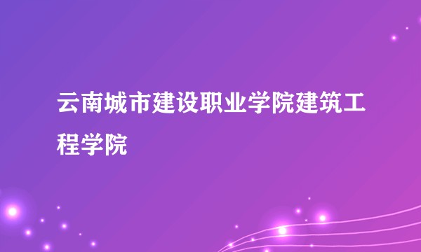 云南城市建设职业学院建筑工程学院