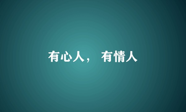 有心人， 有情人
