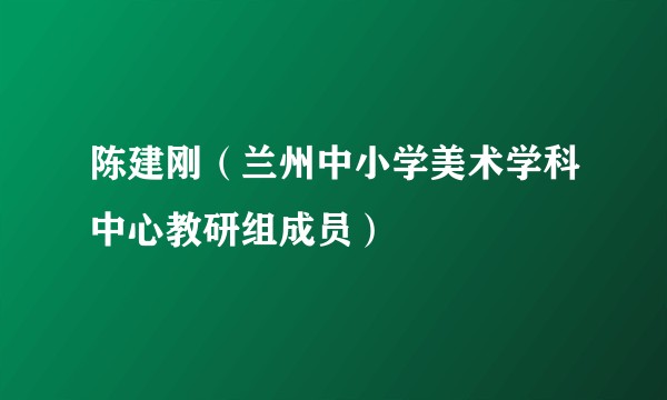 陈建刚(兰州中小学美术学科中心教研组成员)