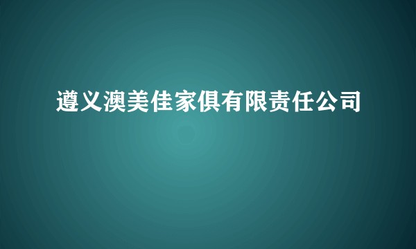 遵义澳美佳家俱有限责任公司