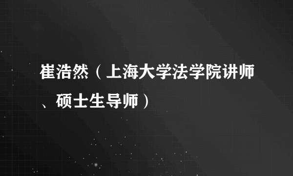 崔浩然（上海大学法学院讲师、硕士生导师）