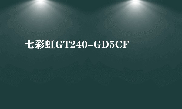 七彩虹GT240-GD5CF