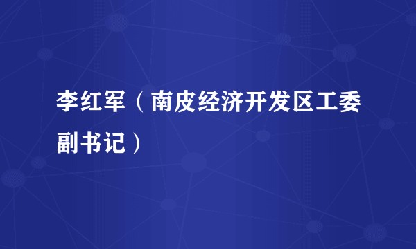 李红军（南皮经济开发区工委副书记）