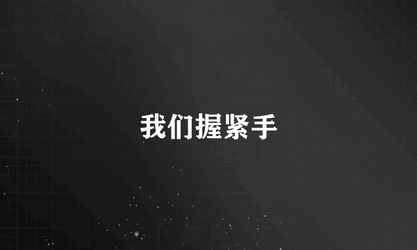 我们握紧手