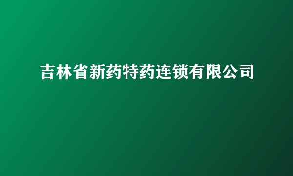 吉林省新药特药连锁有限公司