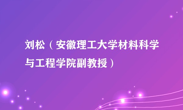 刘松（安徽理工大学材料科学与工程学院副教授）