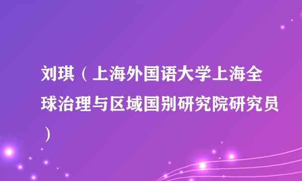 刘琪（上海外国语大学上海全球治理与区域国别研究院研究员）