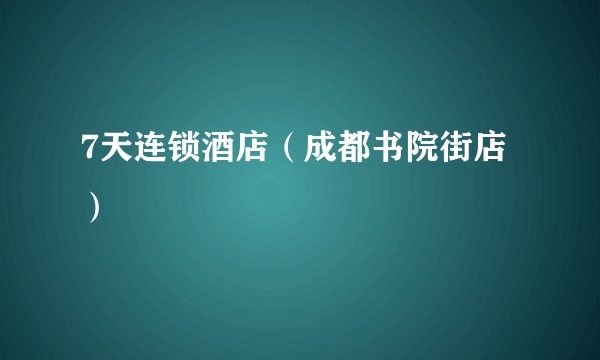 7天连锁酒店(成都书院街店)