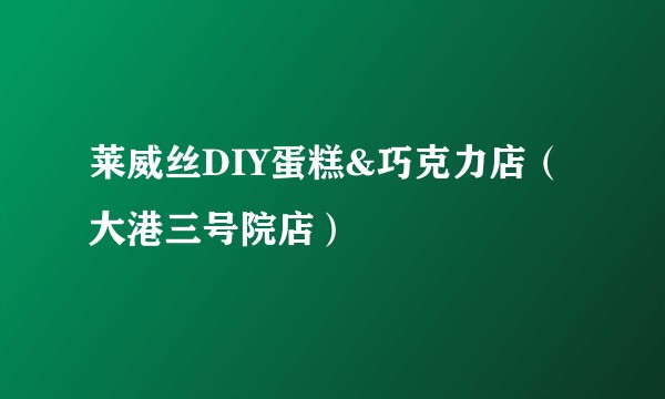 莱威丝DIY蛋糕&巧克力店（大港三号院店）