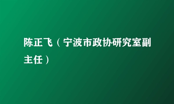 陈正飞（宁波市政协研究室副主任）