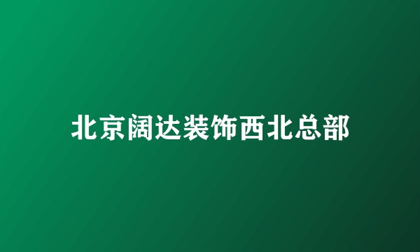 北京阔达装饰西北总部