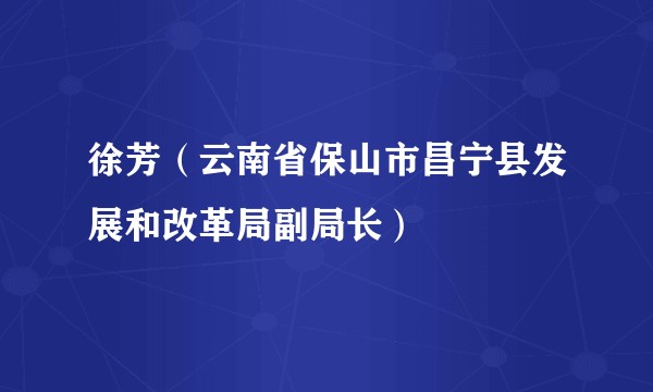徐芳（云南省保山市昌宁县发展和改革局副局长）