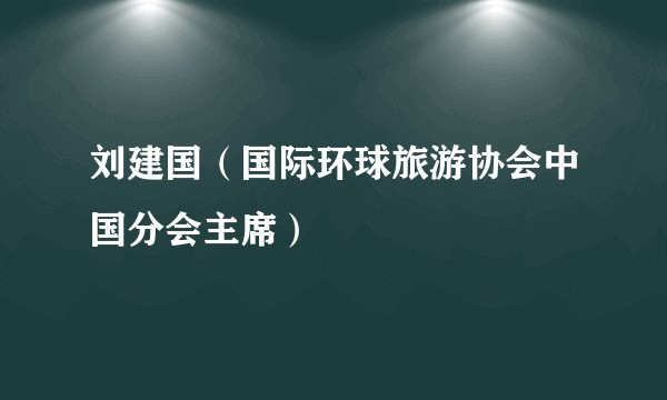 刘建国（国际环球旅游协会中国分会主席）