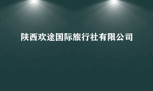 陕西欢途国际旅行社有限公司
