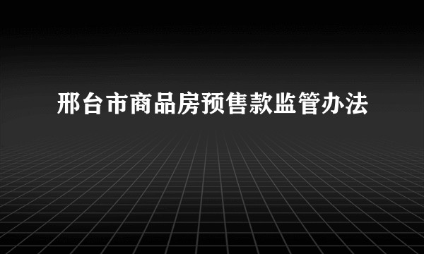 邢台市商品房预售款监管办法