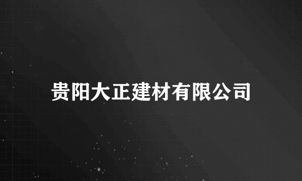 贵阳大正建材有限公司