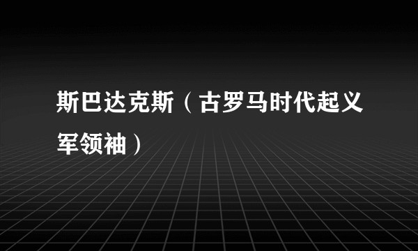 斯巴达克斯（古罗马时代起义军领袖）
